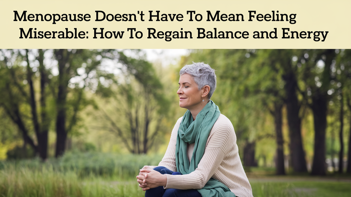 Menopause Doesn’t Have to Mean Feeling Miserable: How to Regain Balance and Energy